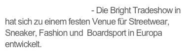 Bright Tradeshow Berlin - Die Bright Tradeshow in hat sich zu einem festen Venue für Streetwear, Sneaker, Fashion und  Boardsport in Europa entwickelt.